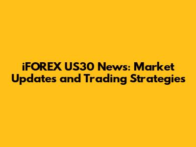 iFOREX US30 News: Market Updates and Trading Strategies