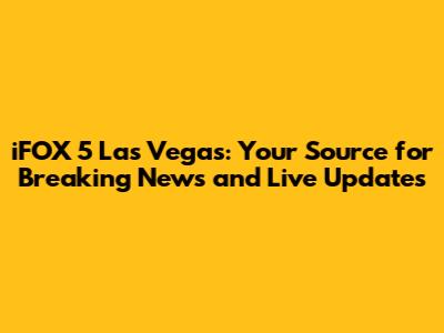 iFOX 5 Las Vegas: Your Source for Breaking News and Live Updates
