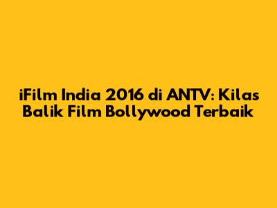 iFilm India 2016 di ANTV: Kilas Balik Film Bollywood Terbaik