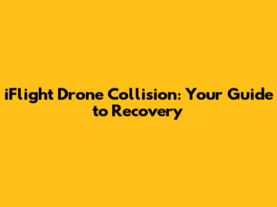 iFlight Drone Collision: Your Guide to Recovery