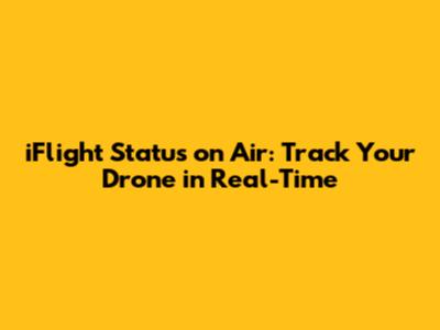 iFlight Status on Air: Track Your Drone in Real-Time