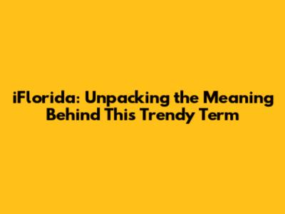 iFlorida: Unpacking the Meaning Behind This Trendy Term