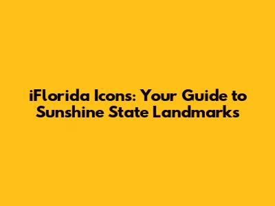 iFlorida Icons: Your Guide to Sunshine State Landmarks