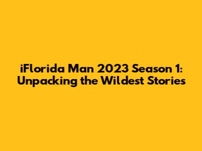 iFlorida Man 2023 Season 1: Unpacking the Wildest Stories