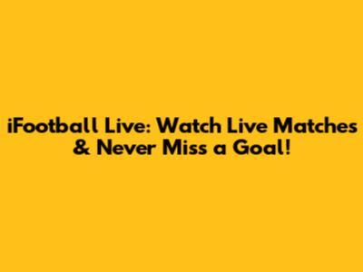 iFootball Live: Watch Live Matches & Never Miss a Goal!