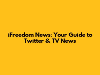 iFreedom News: Your Guide to Twitter & TV News