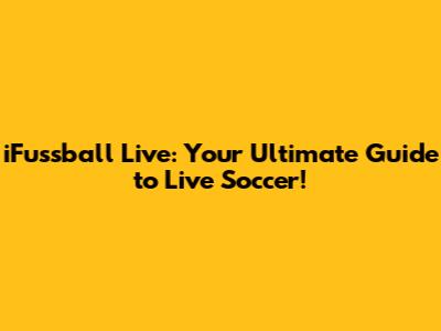iFussball Live: Your Ultimate Guide to Live Soccer!