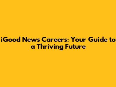 iGood News Careers: Your Guide to a Thriving Future