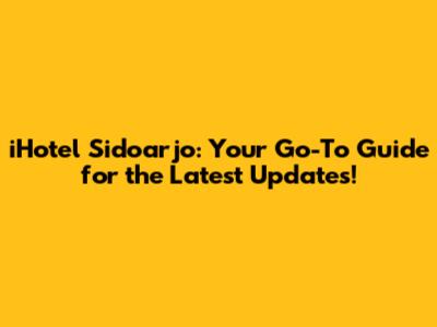 iHotel Sidoarjo: Your Go-To Guide for the Latest Updates!
