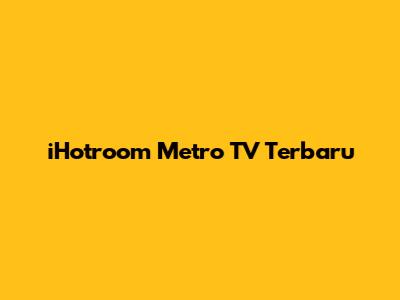 iHotroom Metro TV Terbaru