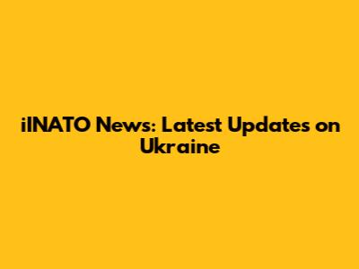 iINATO News: Latest Updates on Ukraine