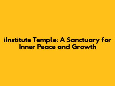 iInstitute Temple: A Sanctuary for Inner Peace and Growth