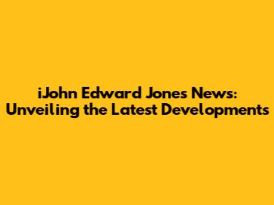 iJohn Edward Jones News: Unveiling the Latest Developments