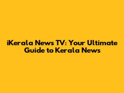 iKerala News TV: Your Ultimate Guide to Kerala News
