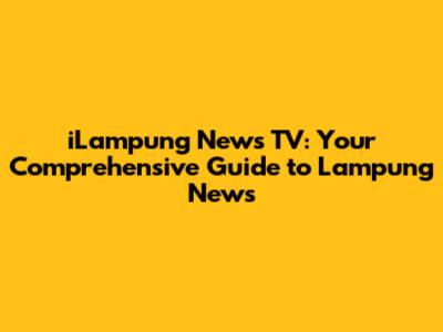 iLampung News TV: Your Comprehensive Guide to Lampung News