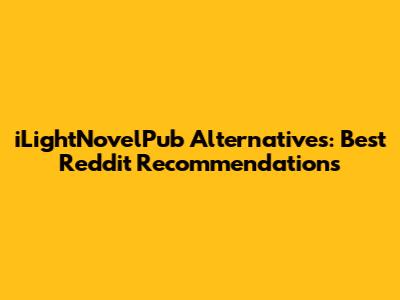 iLightNovelPub Alternatives: Best Reddit Recommendations