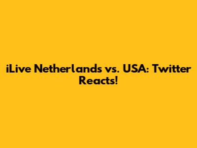 iLive Netherlands vs. USA: Twitter Reacts!