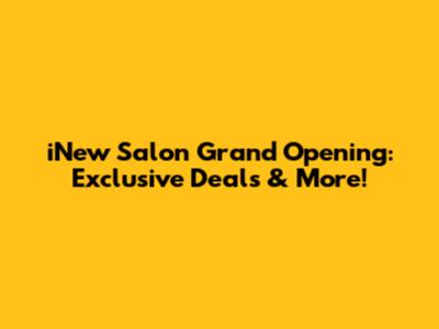 iNew Salon Grand Opening: Exclusive Deals & More!