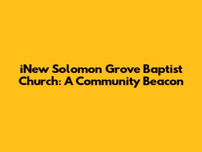 iNew Solomon Grove Baptist Church: A Community Beacon