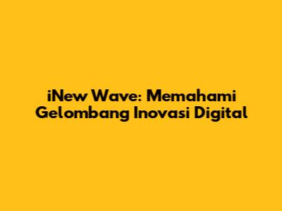 iNew Wave: Memahami Gelombang Inovasi Digital