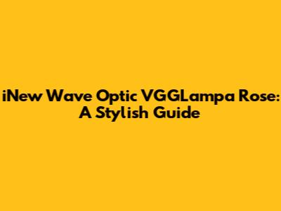 iNew Wave Optic VGGLampa Rose: A Stylish Guide
