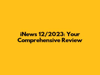 iNews 12/2023: Your Comprehensive Review
