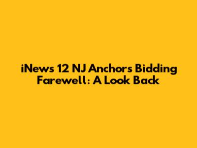 iNews 12 NJ Anchors Bidding Farewell: A Look Back