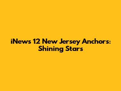 iNews 12 New Jersey Anchors: Shining Stars