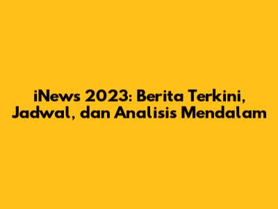 iNews 2023: Berita Terkini, Jadwal, dan Analisis Mendalam