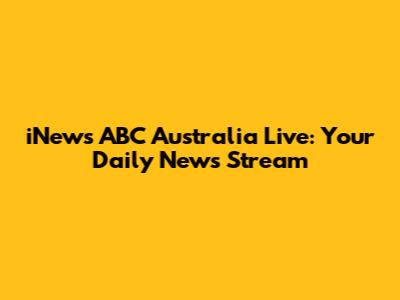 iNews ABC Australia Live: Your Daily News Stream