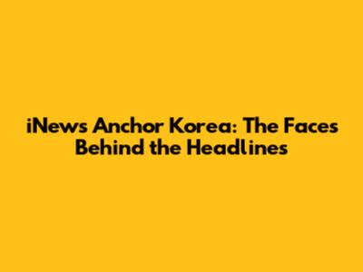 iNews Anchor Korea: The Faces Behind the Headlines