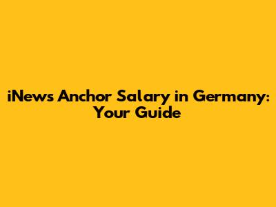 iNews Anchor Salary in Germany: Your Guide
