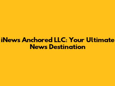 iNews Anchored LLC: Your Ultimate News Destination