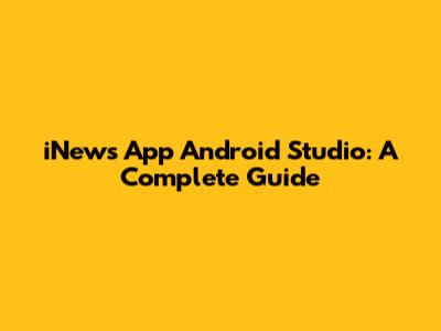iNews App Android Studio: A Complete Guide
