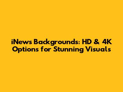 iNews Backgrounds: HD & 4K Options for Stunning Visuals
