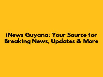 iNews Guyana: Your Source for Breaking News, Updates & More