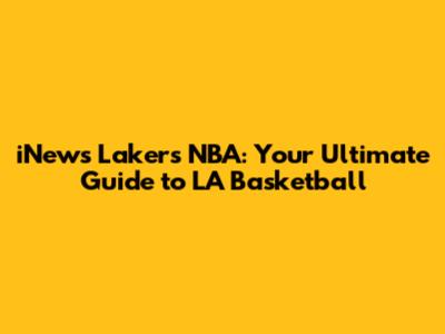 iNews Lakers NBA: Your Ultimate Guide to LA Basketball