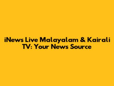 iNews Live Malayalam & Kairali TV: Your News Source