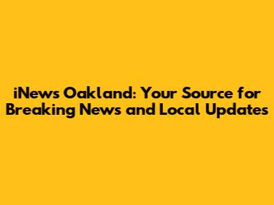iNews Oakland: Your Source for Breaking News and Local Updates