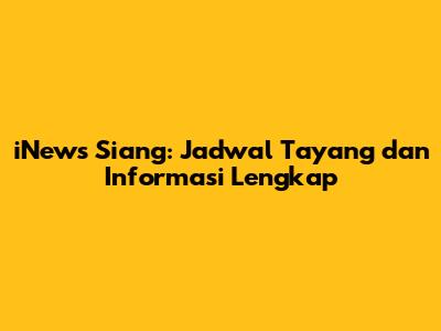 iNews Siang: Jadwal Tayang dan Informasi Lengkap