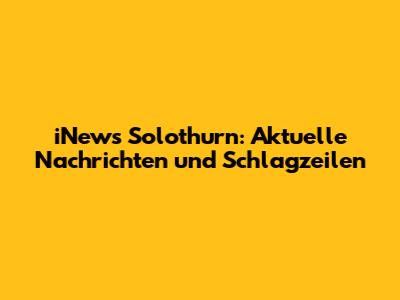 iNews Solothurn: Aktuelle Nachrichten und Schlagzeilen