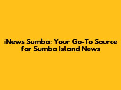 iNews Sumba: Your Go-To Source for Sumba Island News