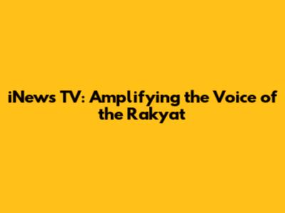 iNews TV: Amplifying the Voice of the Rakyat