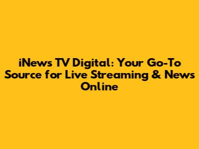 iNews TV Digital: Your Go-To Source for Live Streaming & News Online