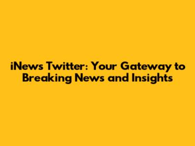 iNews Twitter: Your Gateway to Breaking News and Insights