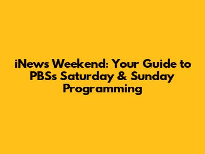 iNews Weekend: Your Guide to PBS's Saturday & Sunday Programming