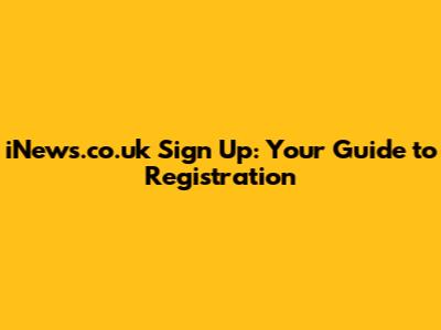 iNews.co.uk Sign Up: Your Guide to Registration