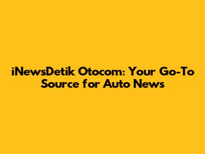 iNewsDetik Otocom: Your Go-To Source for Auto News