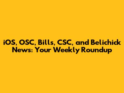 iOS, OSC, Bills, CSC, and Belichick News: Your Weekly Roundup