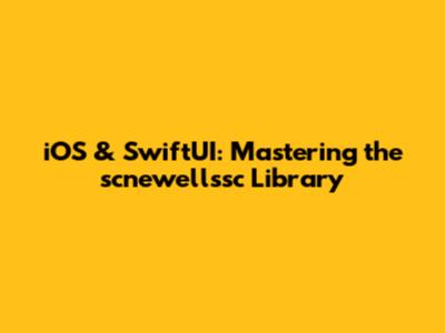 iOS & SwiftUI: Mastering the scnewellssc Library
